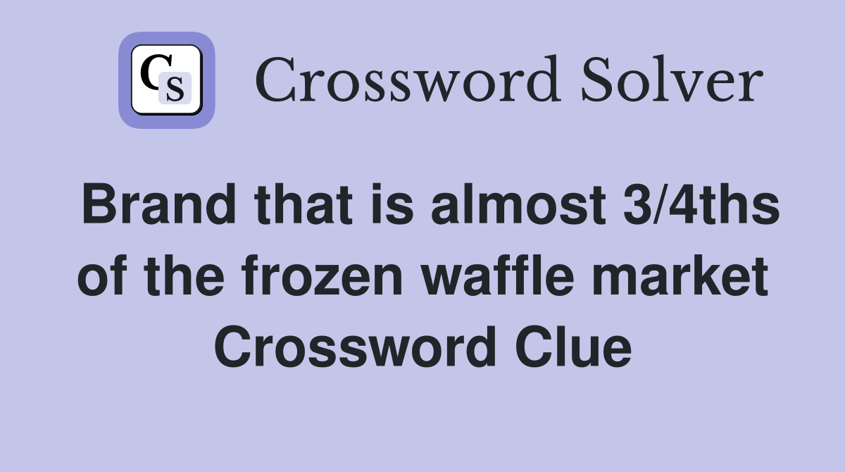Brand that is almost 3/4ths of the frozen waffle market Crossword